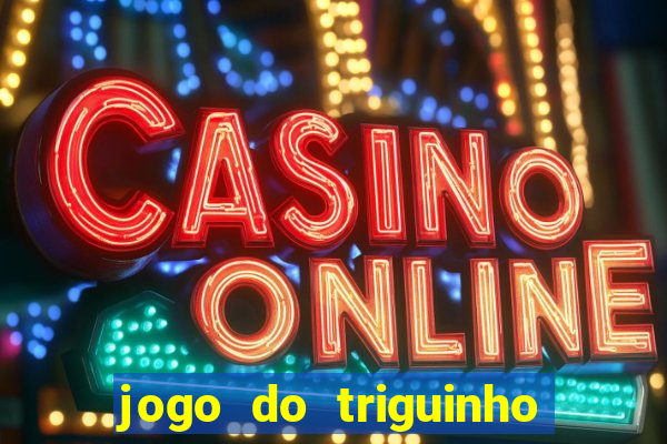 jogo do triguinho de ganhar dinheiro